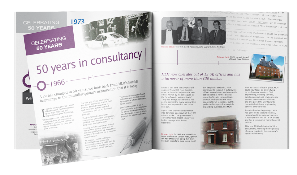 MLM50 - The target audience was current employees, new and potential clients and with the objective for them to feel engaged in the process to and also generate a buzz and good feeling about the project. The document was to be seen externally so we needed to make sure that all content stood up to scrutiny and that all employee recollections were appropriate and engaging for all to read. The booklet was distributed towards the end of February 2016.