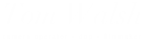 Tom Walsh | Camera Operator - DOP - Filmmaker