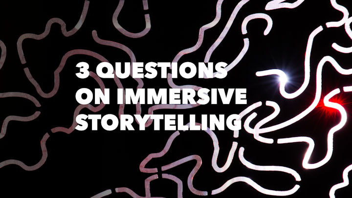 3 QUESTIONS ON IMMERSIVE STORYTELLING