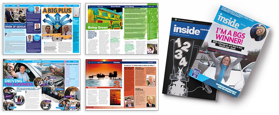 Editorial - <strong>Inside Centrica Magazines | Editor</strong>
As editor I oversaw the publication of three monthly employee magazines for European energy firm, Centrica. The different magazines were targeted at different internal audiences – from corporate to customer services and engineers on the ground – and each had a different feel and tone, but shared common themes to tie them together. I worked directly with the client, key stakeholders and the design team to see it through to print.
Design: Mark Cox / Dan Tuck / Jon Shram
Agency: Tileywoodman